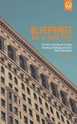 Blueprints for a Just City: The Role of the Church in Urban Planning and Shaping the City's Built Environment by Sean Benesh