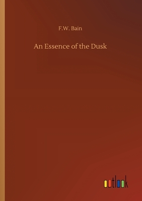 An Essence of the Dusk by F. W. Bain