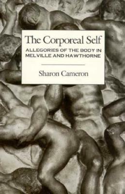 The Corporeal Self: Allegories of the Body in Melville and Hawthorne by Sharon Cameron
