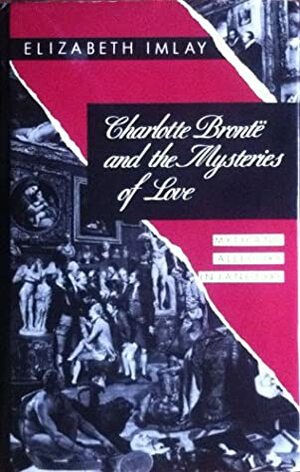 Charlotte Bronte and the Mysteries of Love: Myth and Allegory in Jane Eyre by Elizabeth Imlay