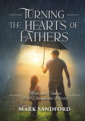 Turning the Hearts of Fathers: Milk and Cookies Will Change the World by Mark Sandford
