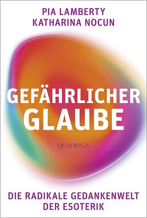 Gefährlicher Glaube: Die radikale Gedankenwelt der Esoterik by Katharina Nocun, Pia Lamberty