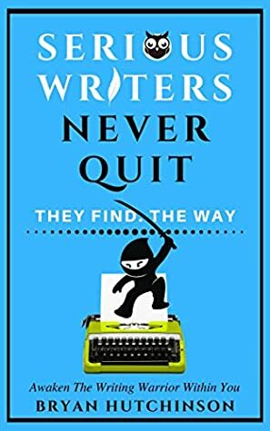 Serious Writers Never Quit: They Find The Way by Bryan Hutchinson