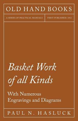 Basket Work of all Kinds - With Numerous Engravings and Diagrams by Paul N. Hasluck