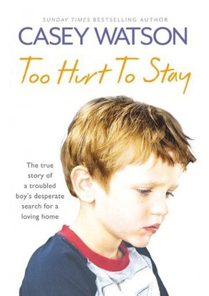Too Hurt to Stay: The True Story of a Troubled Boy's Desperate Search for a Loving Home by Casey Watson