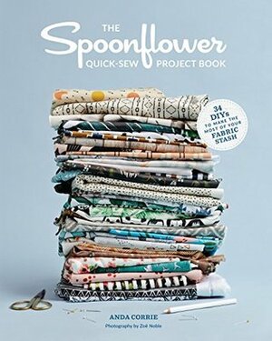 The Spoonflower Quick-sew Project Book: 34 DIYs to Make the Most of Your Fabric Stash by Anda Corrie, Zoe Noble