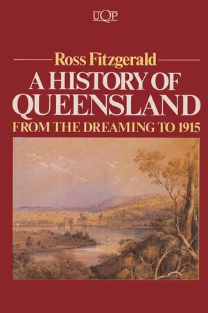 A History of Queensland: From the Dreaming to 1915 by Ross Fitzgerald