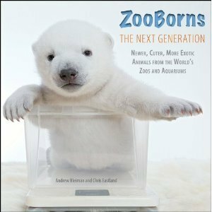 ZooBorns The Next Generation: Newer, Cuter, More Exotic Animals from the World's Zoos and Aquariums by Andrew Bleiman, Chris Eastland