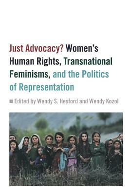 Just Advocacy?: Women's Human Rights, Transnational Feminism, and the Politics of Representation by 