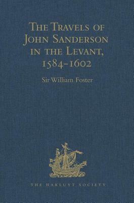 The Travels of John Sanderson in the Levant,1584-1602: With His Autobiography and Selections from His Correspondence by 