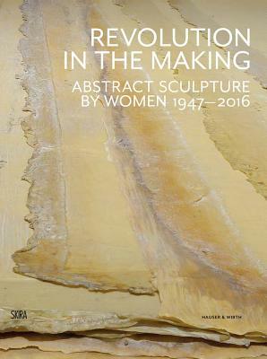 Revolution in the Making: Abstract Sculpture by Women 1947-2016 by Elizabeth Smith