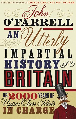 An Utterly Impartial History of Britain or 2000 Years of Upper Class Idiots In Charge by John O'Farrell