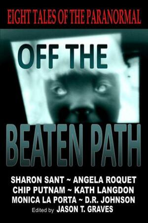 Off the Beaten Path:Eight Tales of the Paranormal by Monica La Porta, Sharon Sant, Chip Putnam, Angela Roquet, Jason T. Graves, Kath Langdon, D.R. Johnson