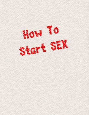 How To Start SEX: sex game for adults, virgins, wifes, husband couples, you don't know how to start having sex - this is help for You, s by Koko Publishing