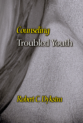 Counseling Troubled Youth by Robert C. Dykstra