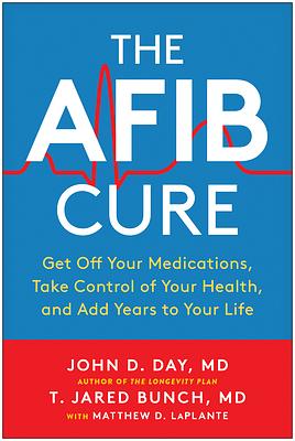 The Afib Cure: Get Off Your Medications, Take Control of Your Health, and Add Years to Your Life by T. Jared Bunch, John D. Day