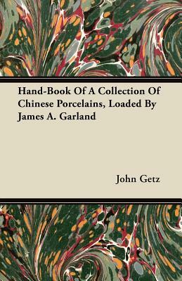 Hand-Book Of A Collection Of Chinese Porcelains, Loaded By James A. Garland by John Getz