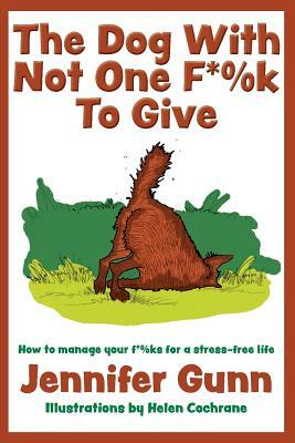 The Dog With Not One F*%k to Give: How to manage your f*%ks for a stress-free life by Jennifer Gunn