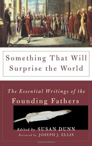 Something That Will Surprise the World: The Essential Writings of the Founding Fathers by Susan Dunn