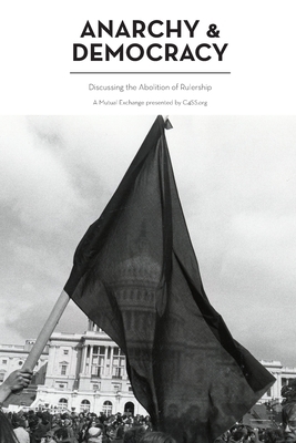 Anarchy & Democracy: Discussing the Abolition of Rulership (C4SS Mutual Exchange) by Darian Worden, Kevin Carson, David S. D'Amato