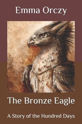 The Bronze Eagle: A Story of the Hundred Days by Emma Orczy