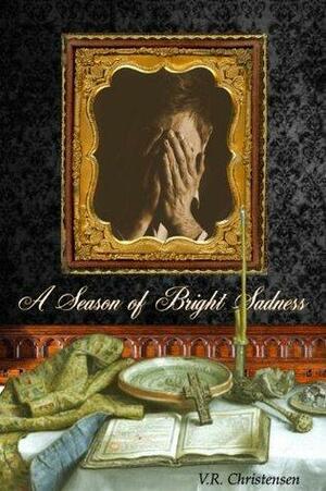 A Season of Bright Sadness by V.R. Christensen
