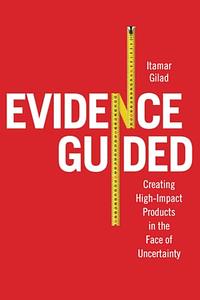 Evidence Guided: Creating High-Impact Products in the Face of Uncertainty by Itamar Gilad