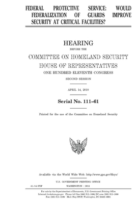 Federal Protective Service: would federalization of guards improve security at critical facilities? by United St Congress, United States House of Representatives, Committee on Homeland Security (house)