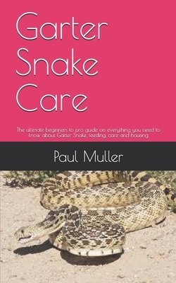 Garter Snake Care: The ultimate beginners to pro guide on everything you need to know about Garter Snake, feeding, care and housing by Paul Muller