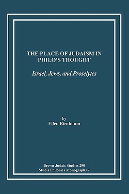 The Place of Judaism in Philo's Thought: Israel, Jews, and Proselytes by Ellen Birnbaum