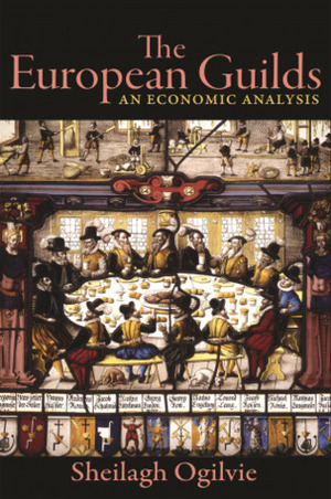 The European Guilds: An Economic Analysis by Sheilagh Ogilvie, Joel Mokyr