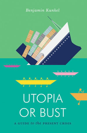 Utopia or Bust: A Guide to the Present Crisis by Benjamin Kunkel