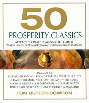 50 Prosperity Classics: Attract It, Create It, Manage It, Share It: Wisdom from the Most Valuable Books on Wealth Creation and Abundance by Tom Butler-Bowdon