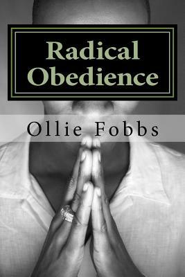 Radical Obedience: The Essence of Having Radical Faith by Ollie B. Fobbs Jr