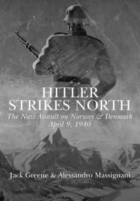 Hitler Strikes North: The Nazi Invasion of Norway & Denmark, April 9, 1940 by Jack Greene, Alessandro Massignani