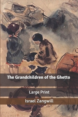 The Grandchildren of the Ghetto: Large Print by Israel Zangwill