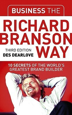 Business the Richard Branson Way: 10 Secrets of the World's Greatest Brand Builder by Des Dearlove