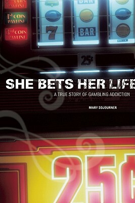 She Bets Her Life: A True Story of Gambling Addiction by Mary Sojourner