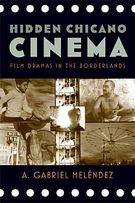 Hidden Chicano Cinema: Film Dramas in the Borderlands by A. Gabriel Meléndez