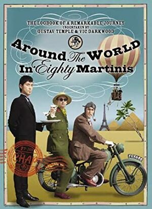 Around The World In Eighty Martinis: The Logbook Of A Remarkable Voyage Undertaken By Gustav Temple And Vic Darkwood by Gustav Temple, Vic Darkwood