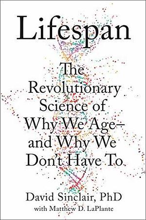 Lifespan: The Revolutionary Science of Why We Ageand Why We Don't Have to by David A. Sinclair, David A. Sinclair, Matthew D. LaPlante