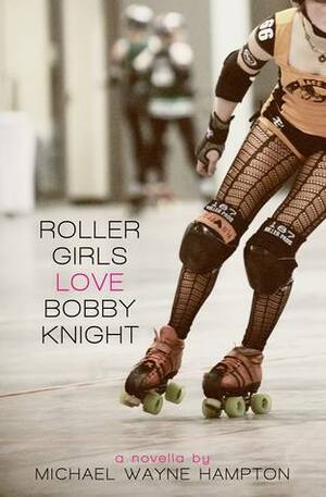 Roller Girls Love Bobby Knight by Michael Wayne Hampton