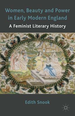 Women, Beauty and Power in Early Modern England: A Feminist Literary History by Edith Snook