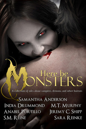 Here Be Monsters: An Anthology of Monster Tales by Samantha Anderson, M.T. Murphy, India Drummond, Sara Reinke, Anabel Portillo, Jeremy C. Shipp, S.M. Reine