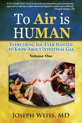 To Air is Human: Everything You Ever Wanted to Know About Intestinal Gas, Volume One by MD Joseph Weiss