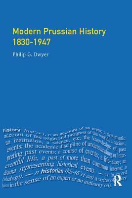 Modern Prussian History: 1830-1947 by Philip G. Dwyer