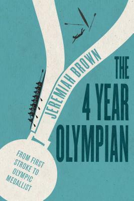 The 4 Year Olympian: From First Stroke to Olympic Medallist by Jeremiah Brown
