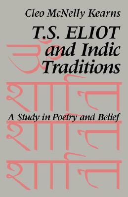 T. S. Eliot and Indic Traditions: A Study in Poetry and Belief by Cleo McNelly Kearns, Kearns Cleo McNelly
