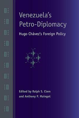Venezuela's Petro-Diplomacy: Hugo Chávez's Foreign Policy by Anthony P. Maingot, Ralph S. Clem
