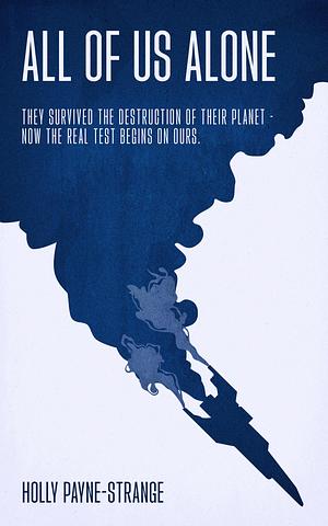 All Of Us Alone: They survived the destruction of their planet- now the real test begins on ours. by Holly Payne-Strange, Holly Payne-Strange